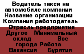 Водитель такси на автомобиле компании › Название организации ­ Компания-работодатель › Отрасль предприятия ­ Другое › Минимальный оклад ­ 50 000 - Все города Работа » Вакансии   . Бурятия респ.